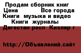 Продам сборник книг › Цена ­ 6 000 - Все города Книги, музыка и видео » Книги, журналы   . Дагестан респ.,Кизляр г.